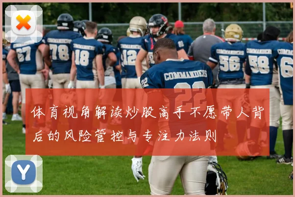 体育视角解读炒股高手不愿带人背后的风险管控与专注力法则