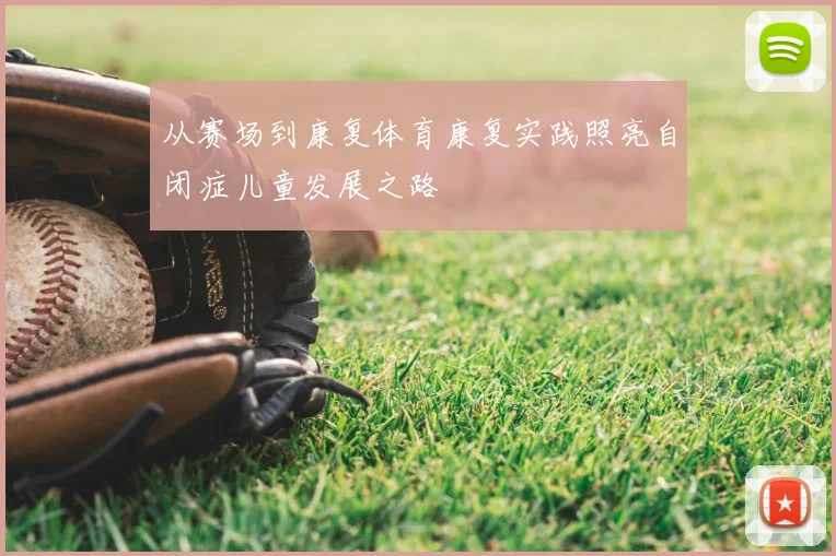 从赛场到康复体育康复实践照亮自闭症儿童发展之路