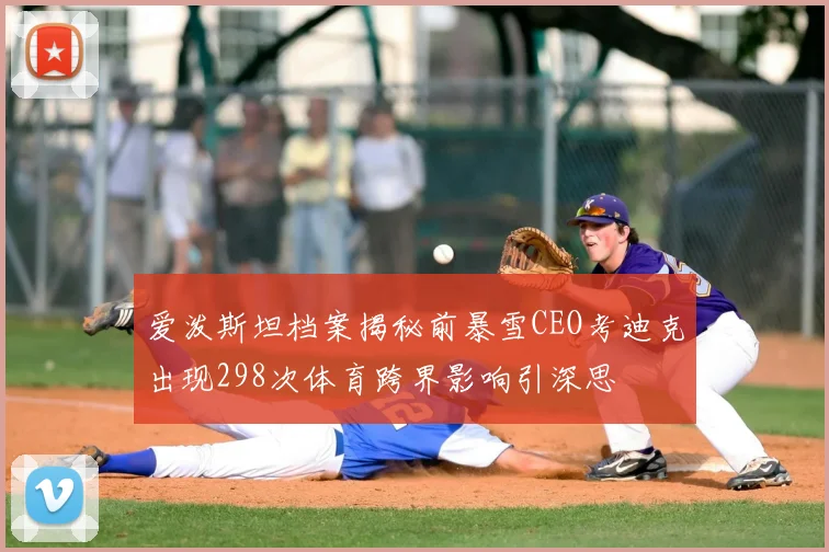 爱泼斯坦档案揭秘前暴雪CEO考迪克出现298次体育跨界影响引深思