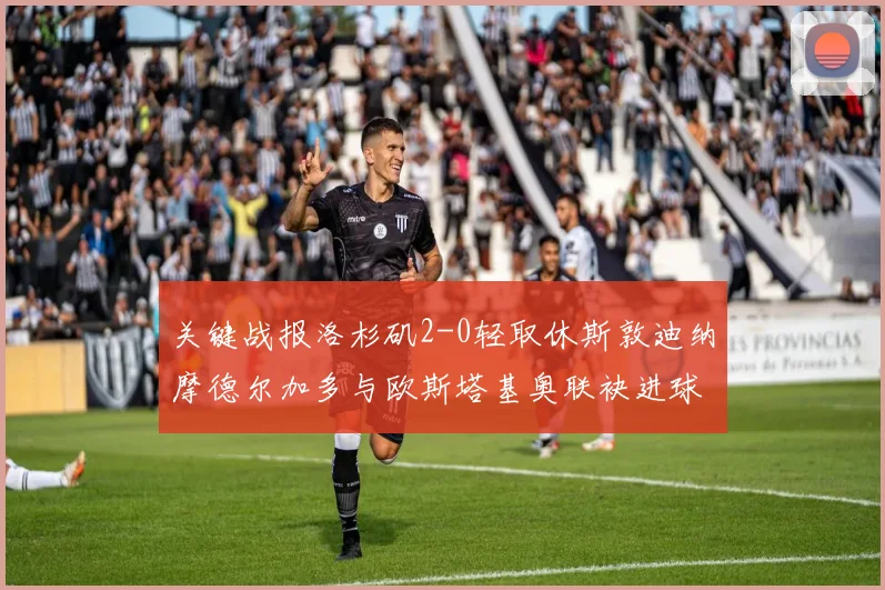 关键战报洛杉矶2-0轻取休斯敦迪纳摩德尔加多与欧斯塔基奥联袂进球