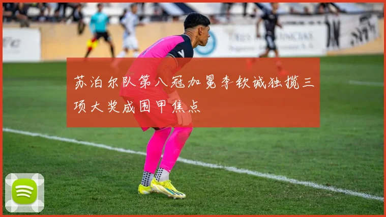 苏泊尔队第八冠加冕李钦诚独揽三项大奖成围甲焦点