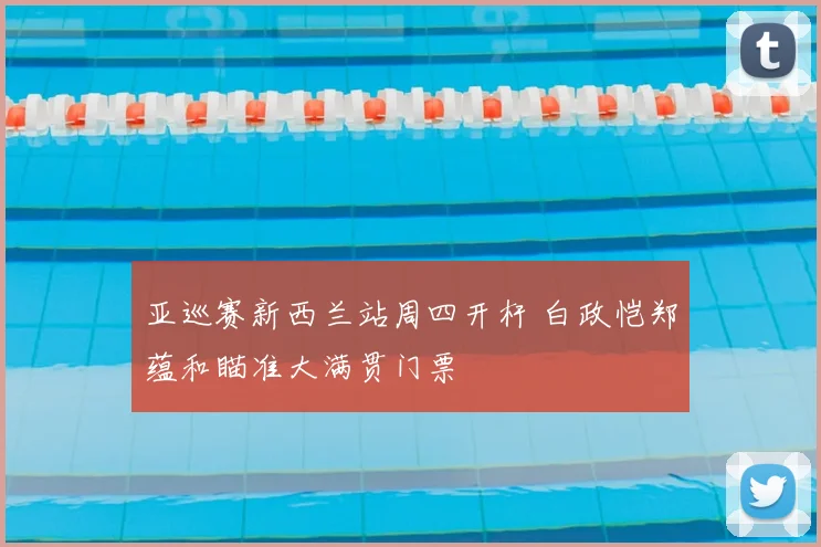 亚巡赛新西兰站周四开杆 白政恺郑蕴和瞄准大满贯门票