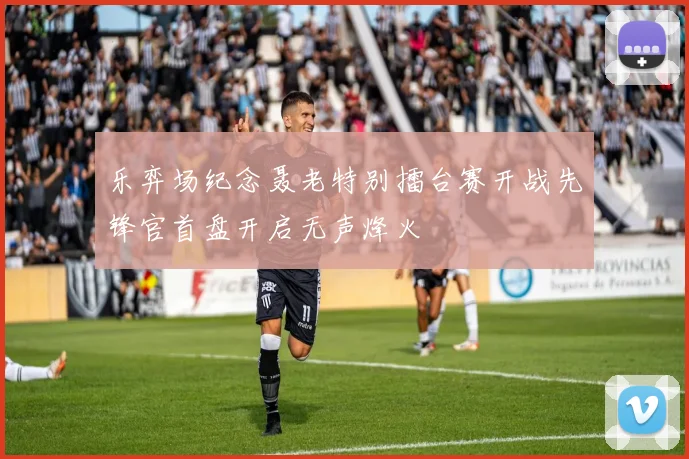 乐弈场纪念聂老特别擂台赛开战先锋官首盘开启无声烽火