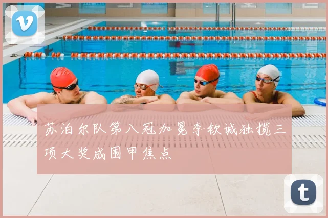 苏泊尔队第八冠加冕李钦诚独揽三项大奖成围甲焦点