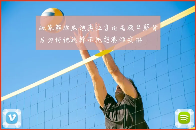 独家解读瓜迪奥拉言论高额年薪背后为何他选择不抱怨赛程安排