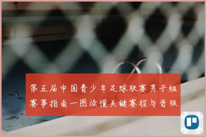 第五届中国青少年足球联赛男子组赛事指南一图读懂关键赛程与晋级规则