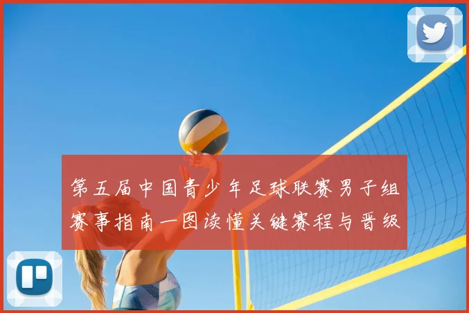 第五届中国青少年足球联赛男子组赛事指南一图读懂关键赛程与晋级规则