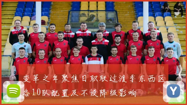 变革之年聚焦日职联过渡季东西区各10队配置及不设降级影响