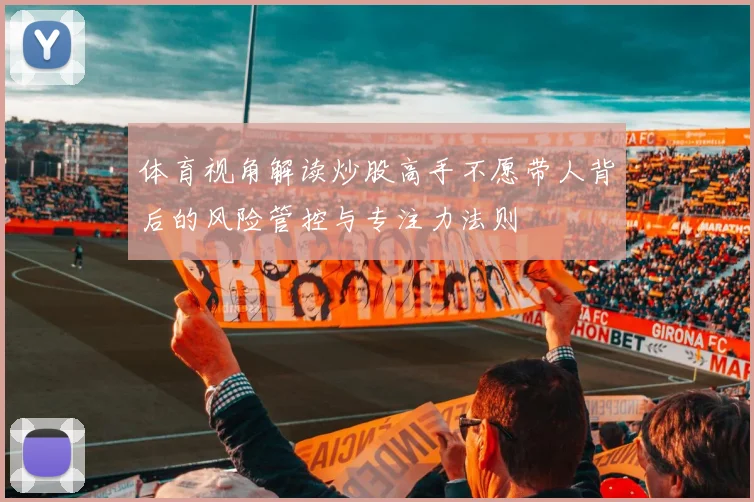 体育视角解读炒股高手不愿带人背后的风险管控与专注力法则